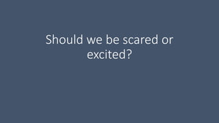 Should we be scared or
excited?
 