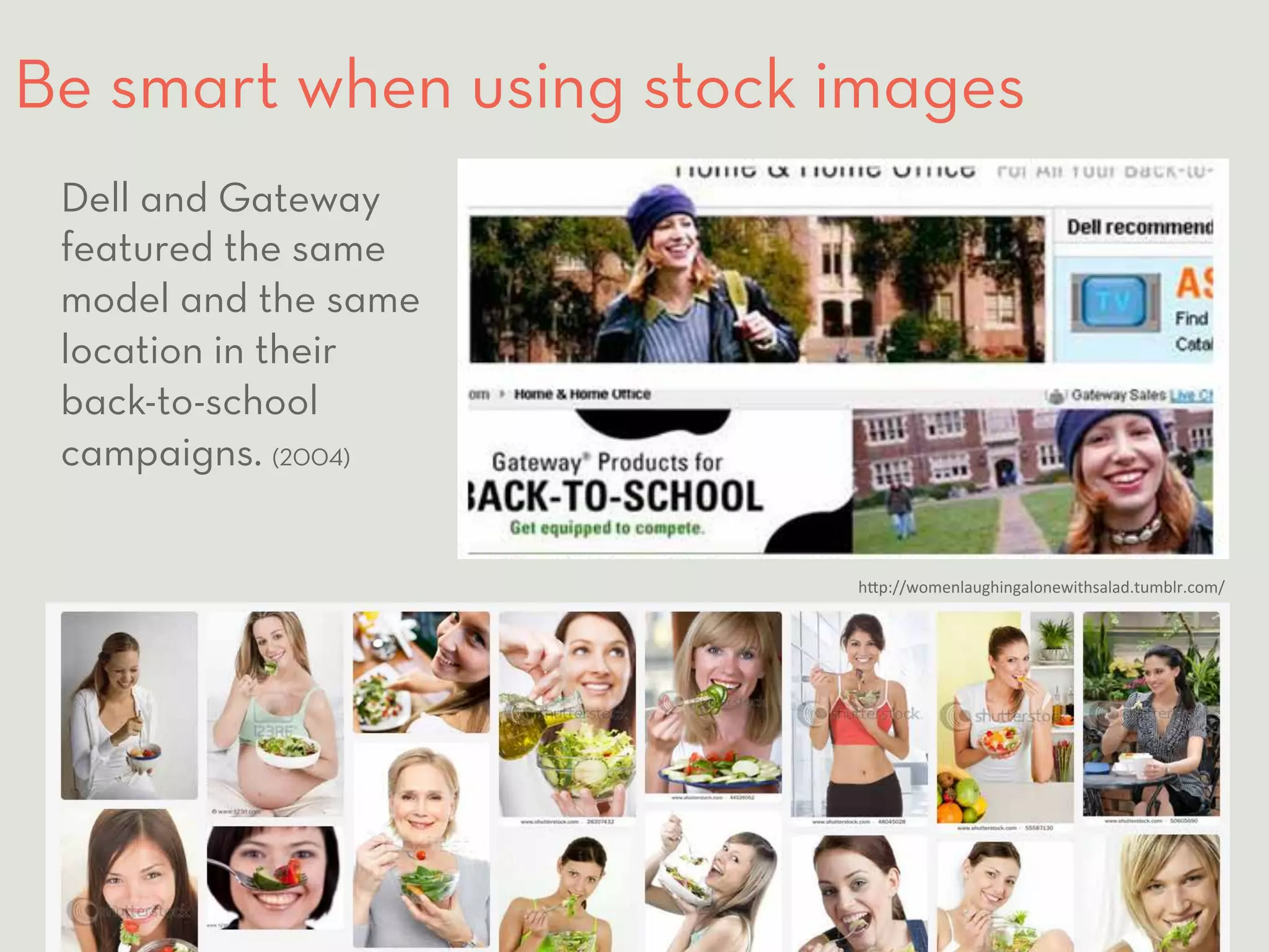 Be smart when using stock images 
h8p://womenlaughingalonewithsalad.tumblr.com/ 
Dell and Gateway 
featured the same 
model and the same 
location in their 
back-to-school 
campaigns. (2004) 
DIGITAL PROFESSIONAL INSTITUTE #SMWVisualStorytelling / 21 
 