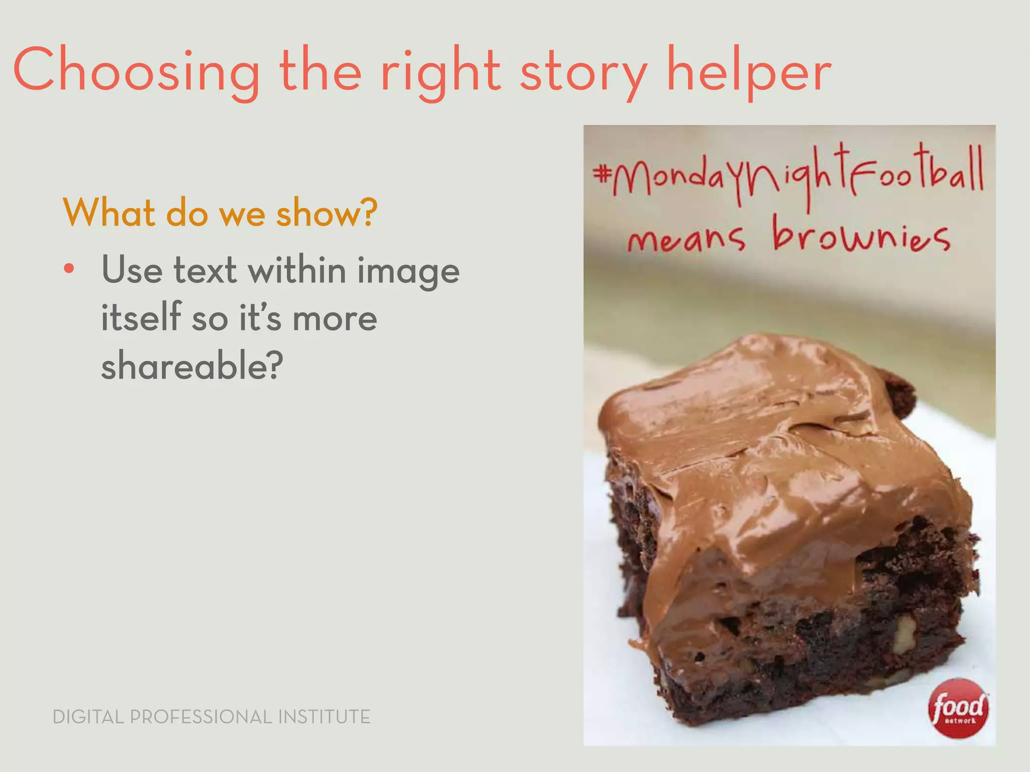 Choosing the right story helper 
What do we show? 
• Use text within image 
itself so it’s more 
shareable? 
DIGITAL PROFESSIONAL INSTITUTE #SMWVisualStorytelling / 23 
 
