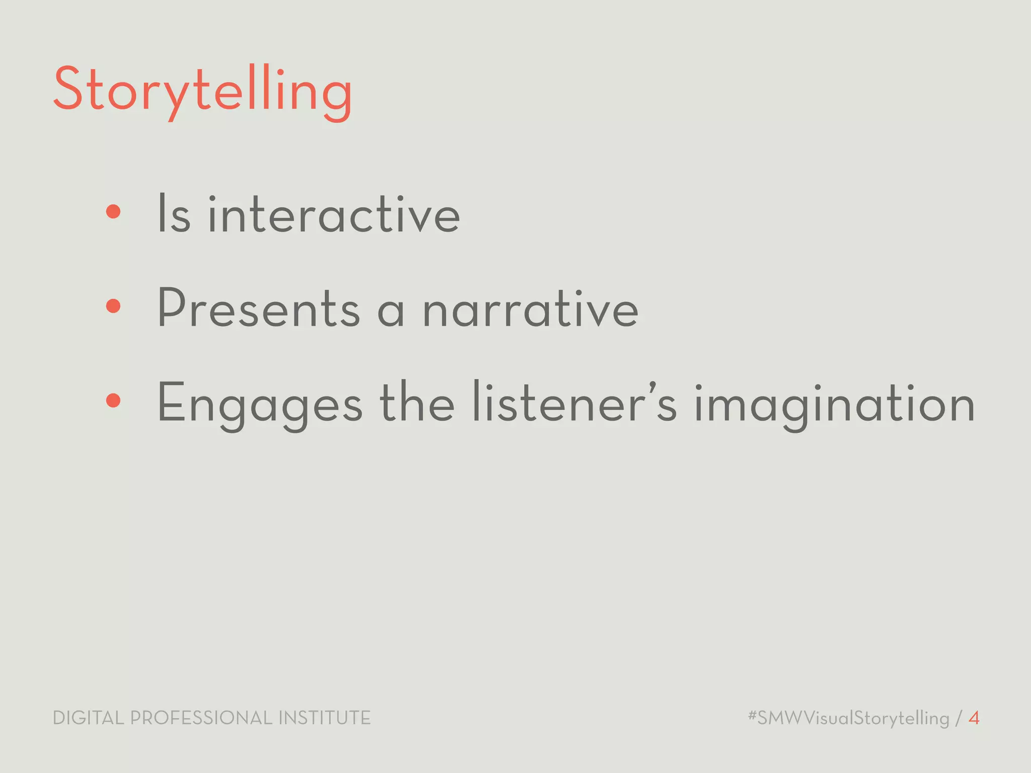 Storytelling 
• Is interactive 
• Presents a narrative 
• Engages the listener’s imagination 
DIGITAL PROFESSIONAL INSTITUTE #SMWVisualStorytelling / 4 
 
