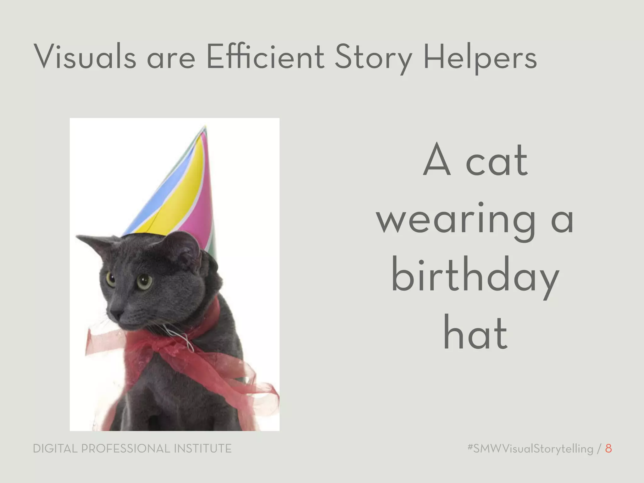 Visuals are Efficient Story Helpers 
A cat 
wearing a 
birthday 
hat 
DIGITAL PROFESSIONAL INSTITUTE #SMWVisualStorytelling / 8 
 