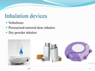 Inhalation devices
Nebulizers
Pressurized metered dose inhalers
Dry powder inhalers
8DPI