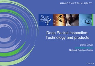 Deep Packet inspection:
Technology and products
Daniel Vinyar
daniel@jet.msk.su
Network Solution Center

11.02.2014

 