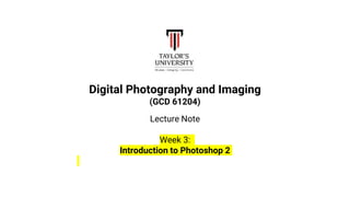 Digital Photography and Imaging
(GCD 61204)
Lecture Note
Week 3:
Introduction to Photoshop 2
 