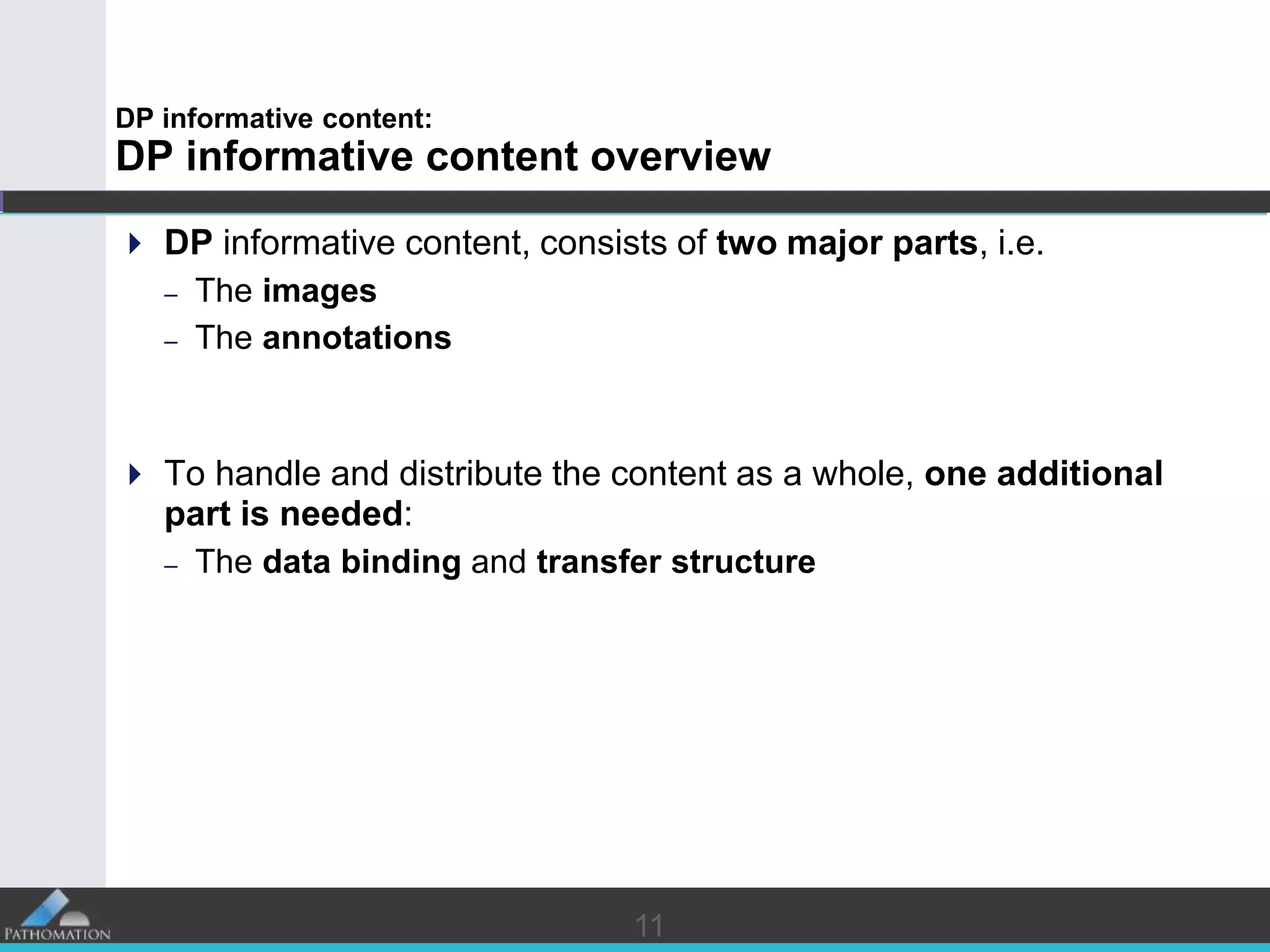 1111
DP informative content:
DP informative content overview
 DP informative content, consists of two major parts, i.e.
– The images
– The annotations
 To handle and distribute the content as a whole, one additional
part is needed:
– The data binding and transfer structure
 