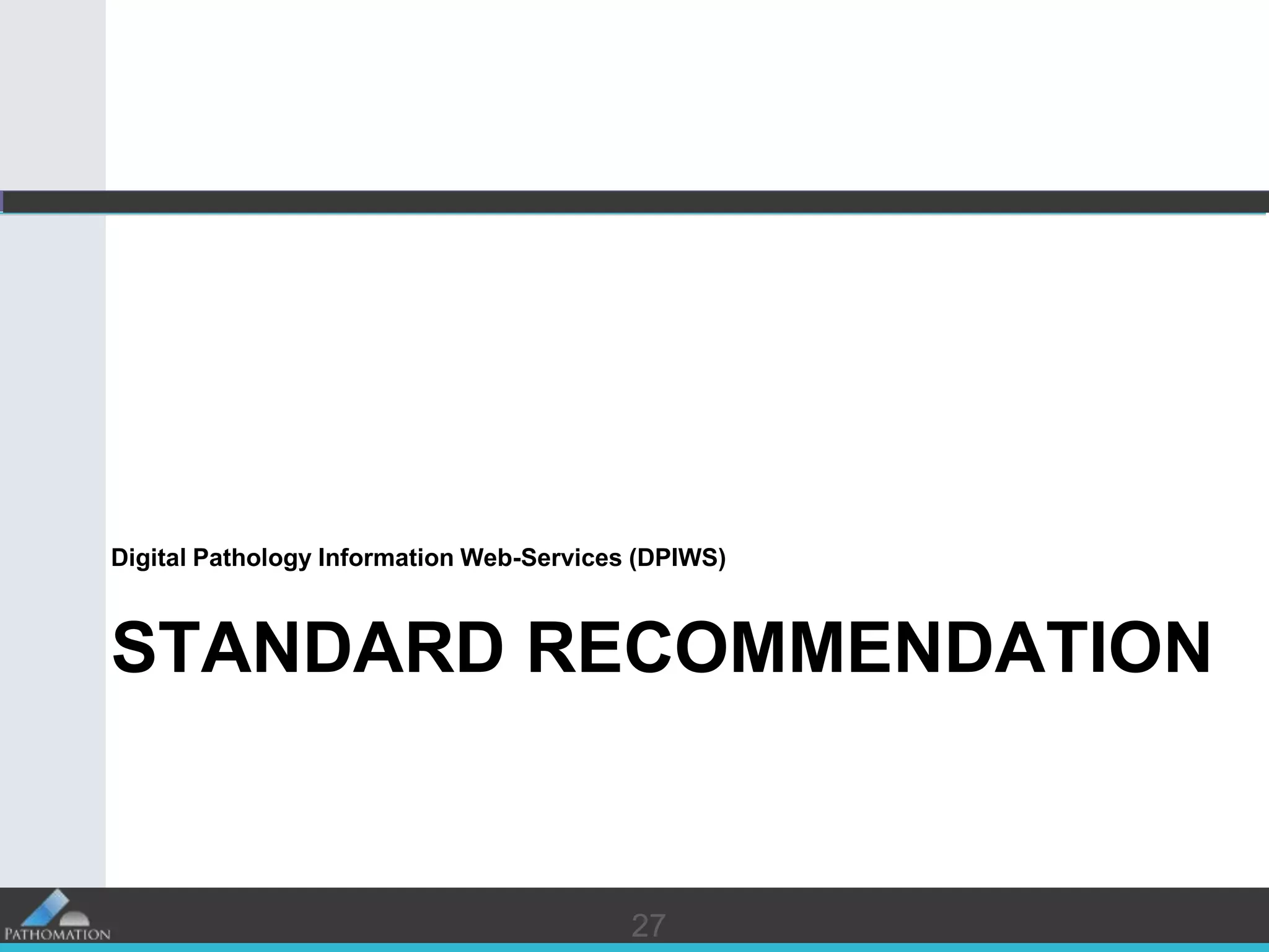 27
STANDARD RECOMMENDATION
Digital Pathology Information Web-Services (DPIWS)
27
 