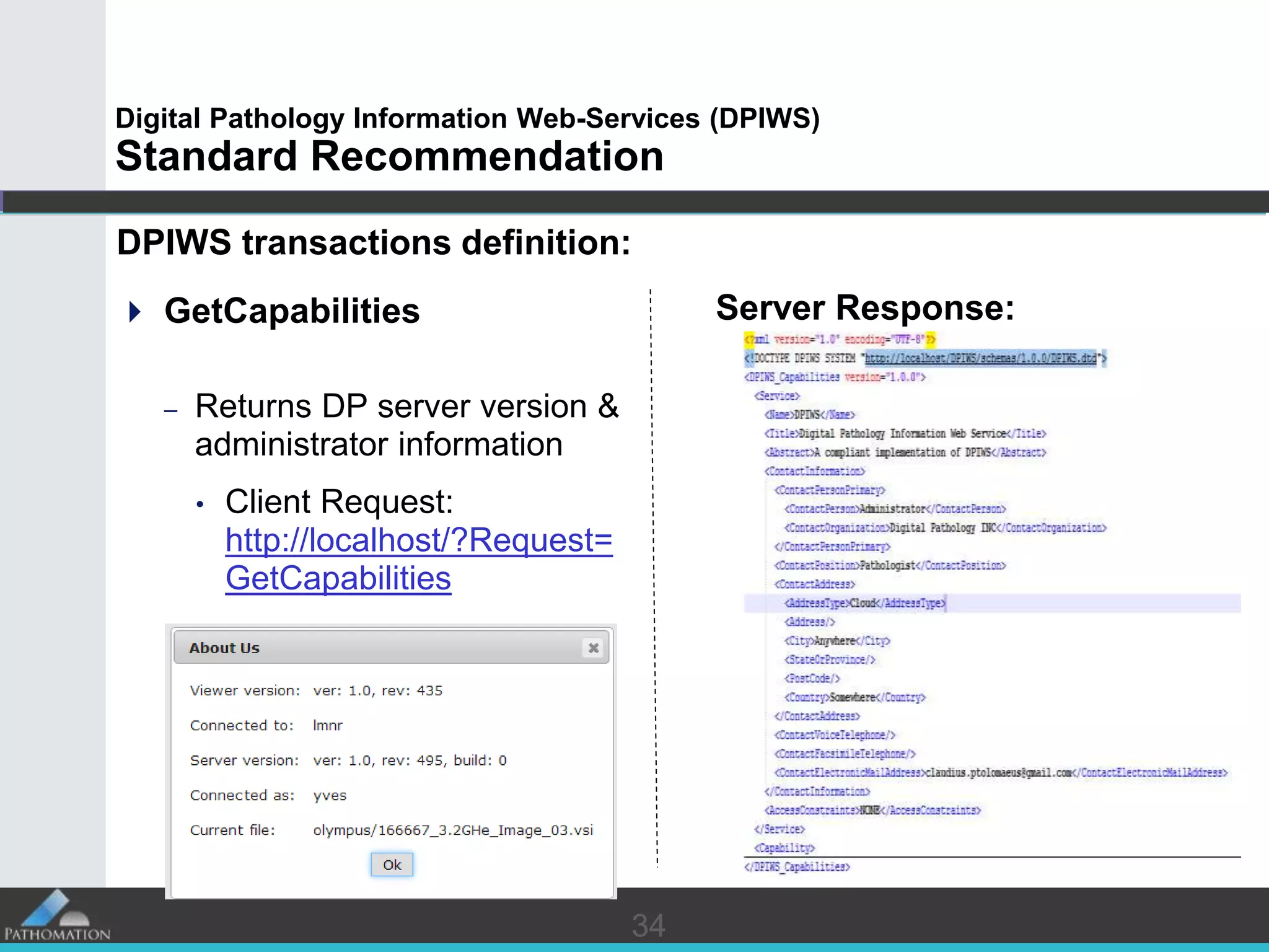 3434
Digital Pathology Information Web-Services (DPIWS)
Standard Recommendation
DPIWS transactions definition:
 GetCapabilities
– Returns DP server version &
administrator information
• Client Request:
http://localhost/?Request=
GetCapabilities
Server Response:
 