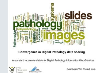 Convergence in Digital Pathology data sharing
A standard recommendation for Digital Pathology Information Web-Services
Yves Sucaet, Wim Waelput, et. al.
 