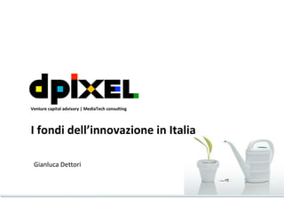 Gianluca Dettori I fondi dell’innovazione in Italia Venture capital advisory | MediaTech consulting 