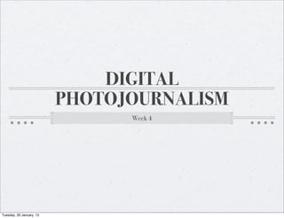 DIGITAL
                          PHOTOJOURNALISM
                                Week 4




Tuesday, 29 January, 13
 