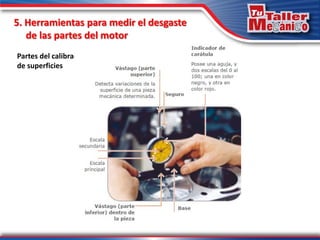 Partes del calibrador
de superficies
5. Herramientas para medir el desgaste
de las partes del motor
 