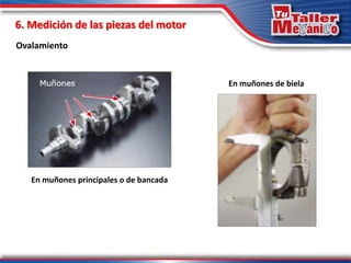 6. Medición de las piezas del motor
Ovalamiento
En muñones principales o de bancada
En muñones de biela
 
