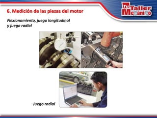 6. Medición de las piezas del motor
Flexionamiento, juego longitudinal
y juego radial
Juego radial
 