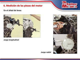 6. Medición de las piezas del motor
En el árbol de levas
Juego longitudinal
Juego radial
 