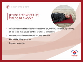 ¿CÓMO RECONOCER UN
ESTADO DE SHOCK?
• Alteración del estado de conciencia (confusión, mareos, ansiedad, agitación y,
en los casos más graves, pérdida total de la conciencia)
• Aumento de la frecuencia cardíaca y respiratoria
• Piel pálida, fría y pegajosa
• Náuseas o vómitos
 