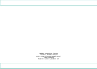 Sahagian Pembangunan Kurikulum
Kementerian Pendidikan Malaysia
Aras 4-8 Blok E9,Kompleks Kerajaan ParcelE
62604 Putrajaya
Tel:03-8884 2000 Fax:03-8888 9917
 