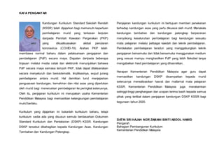 KATA PENGANTAR
Kandungan Kurikulum Standard Sekolah Rendah
(KSSR) telah dijajarkan bagi memenuhi keperluan
pembelajaran murid yang terkesan lanjutan
daripada Perintah Kawalan Pergerakan (PKP)
yang dikuatkuasakan akibat penularan
koronavirus (COVID-19). Arahan PKP telah
membawa normal baharu dalam pelaksanaan pengajaran dan
pembelajaran (PdP) secara maya. Dapatan daripada beberapa
tinjauan melalui media cetak dan elektronik menunjukkan bahawa
PdP secara maya semasa tempoh PKP, tidak dapat dilaksanakan
secara menyeluruh dan bersistematik. Implikasinya, wujud jurang
pembelajaran antara murid. Hal demikian turut menjejaskan
penguasaan kandungan, kemahiran dan nilai asas yang diperlukan
oleh murid bagi meneruskan pembelajaran ke peringkat seterusnya.
Oleh itu, penjajaran kurikulum ini merupakan usaha Kementerian
Pendidikan Malaysia bagi memastikan kelangsungan pembelajaran
murid berlaku.
Kurikulum yang dijajarkan ini bukanlah kurikulum baharu, tetapi
kurikulum sedia ada yang disusun semula berdasarkan Dokumen
Standard Kurikulum dan Pentaksiran (DSKP) KSSR. Kandungan
DSKP tersebut dibahagikan kepada Kandungan Asas, Kandungan
Tambahan dan Kandungan Pelengkap.
Penjajaran kandungan kurikulum ini bertujuan memberi penekanan
terhadap kandungan asas yang perlu dikuasai oleh murid. Manakala
kandungan tambahan dan kandungan pelengkap berperanan
menyokong keseluruhan pembelajaran bagi kandungan sesuatu
mata pelajaran melalui pelbagai kaedah dan teknik pembelajaran.
Pendekatan pembelajaran teradun yang menggabungkan teknik
pengajaran bersemuka dan tidak bersemuka menggunakan medium
yang sesuai mampu menghasilkan PdP yang lebih fleksibel tanpa
mengabaikan hasil pembelajaran yang dihasratkan.
Harapan Kementerian Pendidikan Malaysia agar guru dapat
memastikan kandungan DSKP disampaikan kepada murid
seterusnya merealisasikan hasrat dan matlamat mata pelajaran
KSSR. Kementerian Pendidikan Malaysia juga merakamkan
setinggi-tinggi penghargaan dan ucapan terima kasih kepada semua
pihak yang terlibat dalam penjajaran kandungan DSKP KSSR bagi
kegunaan tahun 2020.
DATIN SRI HAJAH NOR ZAMANI BINTI ABDOL HAMID
Pengarah
Bahagian Pembangunan Kurikulum
Kementerian Pendidikan Malaysia
 