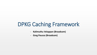 DPKG Caching Framework
- Kalimuthu Velappan (Broadcom)
- Greg Paussa (Broadcom)
 