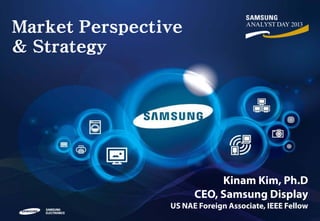 Market Perspective
& Strategy

Kinam Kim, Ph.D
CEO, Samsung Display

US NAE Foreign Associate, IEEE Fellow

 