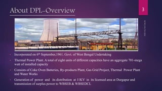 About DPL-Overview
• Incorporated on 6th September,1961. Govt. of West Bengal Undertaking
• Thermal Power Plant. A total o...
