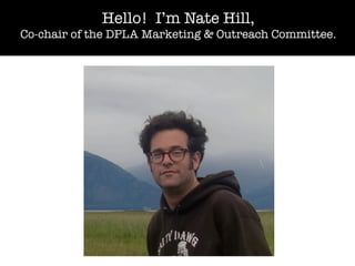 Hello! I’m Nate Hill,
Co-chair of the DPLA Marketing & Outreach Committee.

 