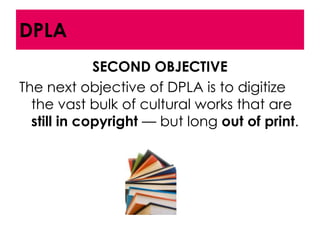 DPLA
             SECOND OBJECTIVE
The next objective of DPLA is to digitize
  the vast bulk of cultural works that are
  still in copyright — but long out of print.
 