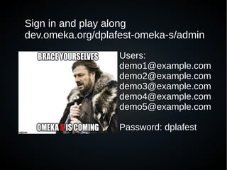 Users:
demo1@example.com
demo2@example.com
demo3@example.com
demo4@example.com
demo5@example.com
Password: dplafest
Sign in and play along
dev.omeka.org/dplafest-omeka-s/admin
 