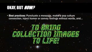 OKAY, BUT HOW?
• Best practices: Punctuate a message, make a pop culture
connection, inject humor or convey feelings without words, and…
 