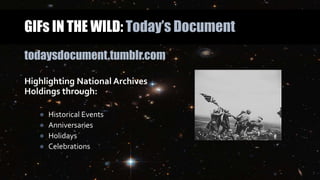 GIFs IN THE WILD: Today’s Document
todaysdocument.tumblr.com
Highlighting National Archives
Holdings through:
● Historical Events
● Anniversaries
● Holidays
● Celebrations
 