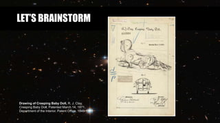 LET’S BRAINSTORM
Drawing of Creeping Baby Doll, R. J. Clay,
Creeping Baby Doll, Patented March 14, 1871.
Department of the Interior. Patent Office. 1849-1925
 