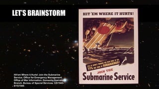 LET’S BRAINSTORM
Hit'em Where it Hurts! Join the Submarine
Service; Office for Emergency Management.
Office of War Information. Domestic Operations
Branch. Bureau of Special Services. 3/9/1943-
9/15/1945
 