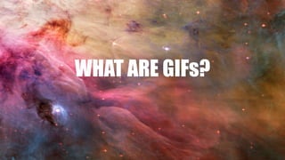 WHAT ARE GIFs?
 