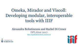 Omeka, Mirador and Viscoll:
Developing modular, interoperable
tools with IIIF
Alexandra Bolintineanu and Rachel Di Cresce
DPLAfest 2017
https://digitaltoolsmss.library.utoronto.ca/
 