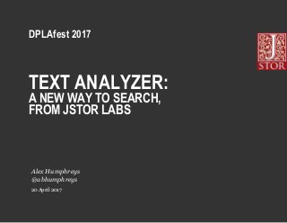 TEXT ANALYZER:
A NEW WAY TO SEARCH,
FROM JSTOR LABS
DPLAfest 2017
20 April 2017
Alex Humphreys
@abhumphreys
 