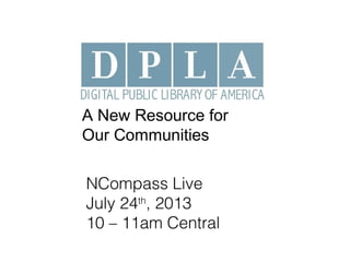 A New Resource for
Our Communities
NCompass Live
July 24th
, 2013
10 – 11am Central
 