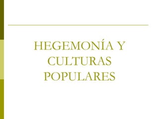 HEGEMONÍA Y CULTURAS POPULARES 
