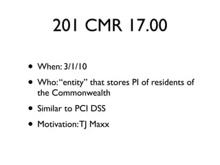 201 CMR 17.00
• slideshare.net/becarreno
• When: 3/1/10
• Who: “entity” that stores PI of residents of
  the Commonwealth
• Similar to PCI DSS
• Motivation: avoid another TJ Maxx
 