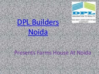 DPL Builders
   Noida

Presents Farms House At Noida
 