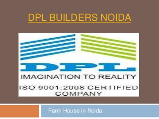 DPL BUILDERS NOIDA




   Farm House in Noida
 