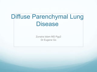 Diffuse Parenchymal Lung
         Disease
        Zunaira Islam MD Pgy2
            Dr Eugene Go
 