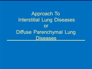 Approach To
Interstitial Lung
or
Diseases
Diffuse Parenchymal Lung
Diseases
 
