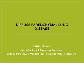 DIFFUSE PARENCHYMAL LUNG
DISEASE
Dr Nahid Sherbini
Internal Medicine & Pulmonary Consultant
Certified from Harvard Medical School in Practice of clinical Research
 