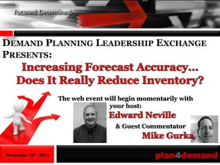 DEMAND PLANNING LEADERSHIP EXCHANGE
PRESENTS:



                      The web event will begin momentarily with
                                     your host:


                                       & Guest Commentator



November 13th, 2012                                plan4demand
 