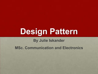 Design Pattern
         By Julie Iskander
MSc. Communication and Electronics
 