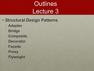 Outlines
Lecture 3
• Structural Design Patterns
• Adapter
• Bridge
• Composite
• Decorator
• Façade
• Proxy
• Flyweight
 