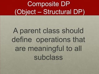 A parent class should
define operations that
are meaningful to all
subclass
Composite DP
(Object – Structural DP)
 