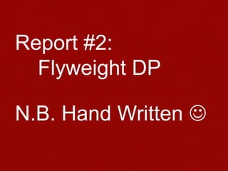 Report #2:
Flyweight DP
N.B. Hand Written 
 