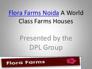 Flora Farms Noida A World
    Class Farms Houses

   Presented by the
      DPL Group
 