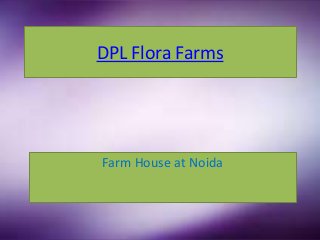 DPL Flora Farms




Farm House at Noida
 