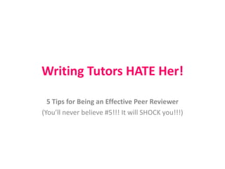 Writing Tutors HATE Her!
5 Tips for Being an Effective Peer Reviewer
(You’ll never believe #5!!! It will SHOCK you!!!)
 